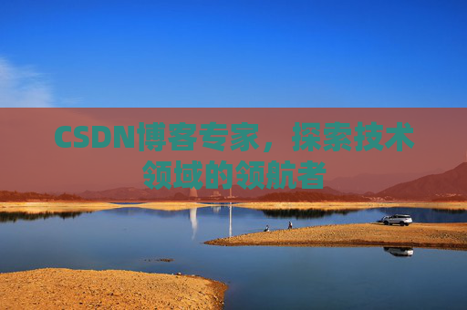 CSDN博客专家,探索技术领域的领航者 CSDN博客专家,探索技术领域的领航者
